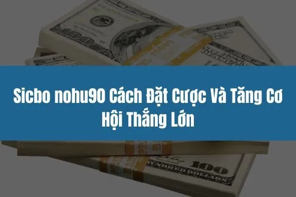 Sicbo Nohu90 - Cách Đặt Cược Và Tăng Cơ Hội Thắng Lớn 1 Sicbo nohu90 Cách Đặt Cược Và Tăng Cơ Hội Thắng Lớn