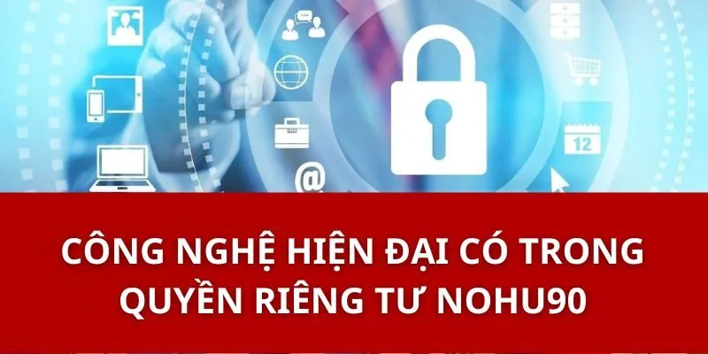 Quyền Riêng Tư Nohu90 - Bảo Vệ Thông Tin Cá Nhân Cực An Toàn 2 Công Nghệ Hiện Đại Có Trong Quyền RIêng Tư Nohu90