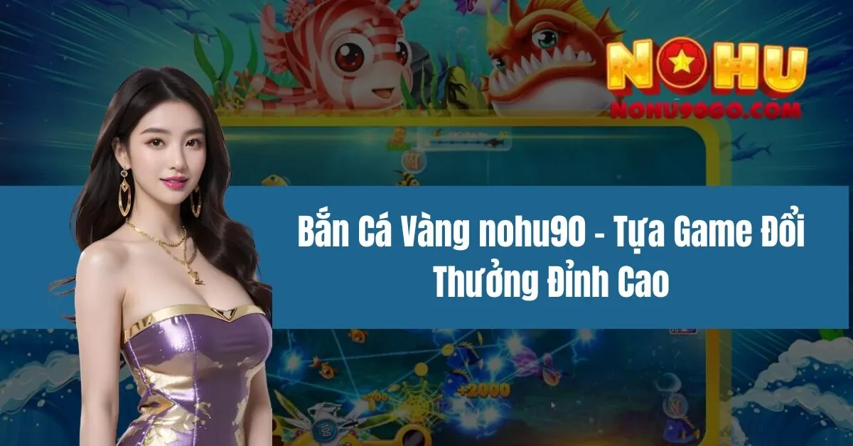 Bắn Cá Vàng Nohu90 - Tựa Game Đổi Thưởng Đỉnh Cao 1 Bắn Cá Vàng nohu90 - Tựa Game Đổi Thưởng Đỉnh Cao