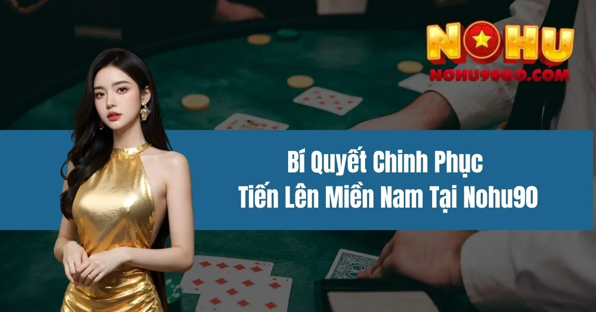 Bí Quyết Chinh Phục Tiến Lên Miền Nam Tại Nohu90 1 Bí Quyết Chinh Phục Tiến Lên Miền Nam Tại Nohu90