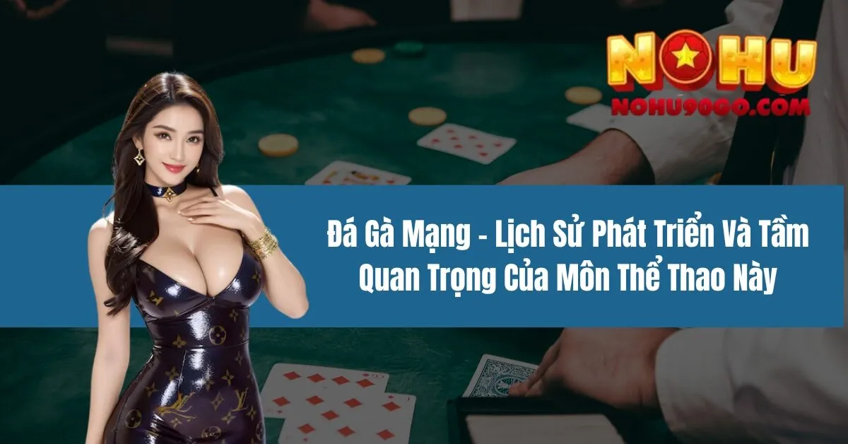 Đá Gà Mạng - Lịch Sử Phát Triển Và Tầm Quan Trọng 1 Đá Gà Mạng - Lịch Sử Phát Triển Và Tầm Quan Trọng Của Môn Thể Thao Này