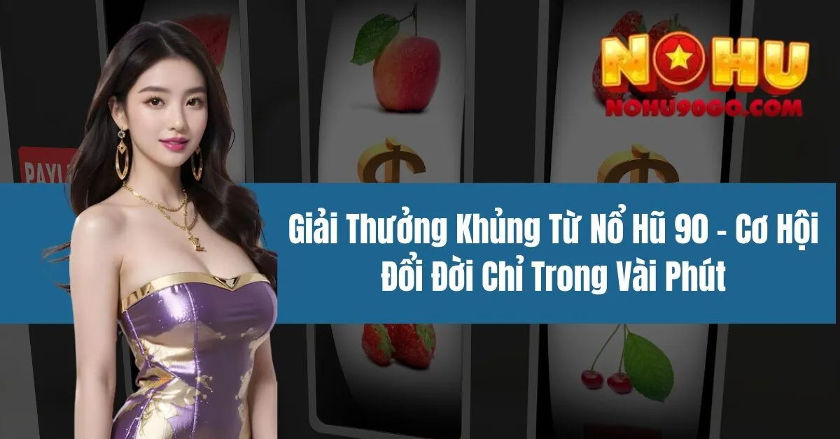 Nổ Hũ 90 - Cơ Hội Đổi Đời Chỉ Trong Vài Phút 1 Giải Thưởng Khủng Từ Nổ Hũ 90 - Cơ Hội Đổi Đời Chỉ Trong Vài Phút