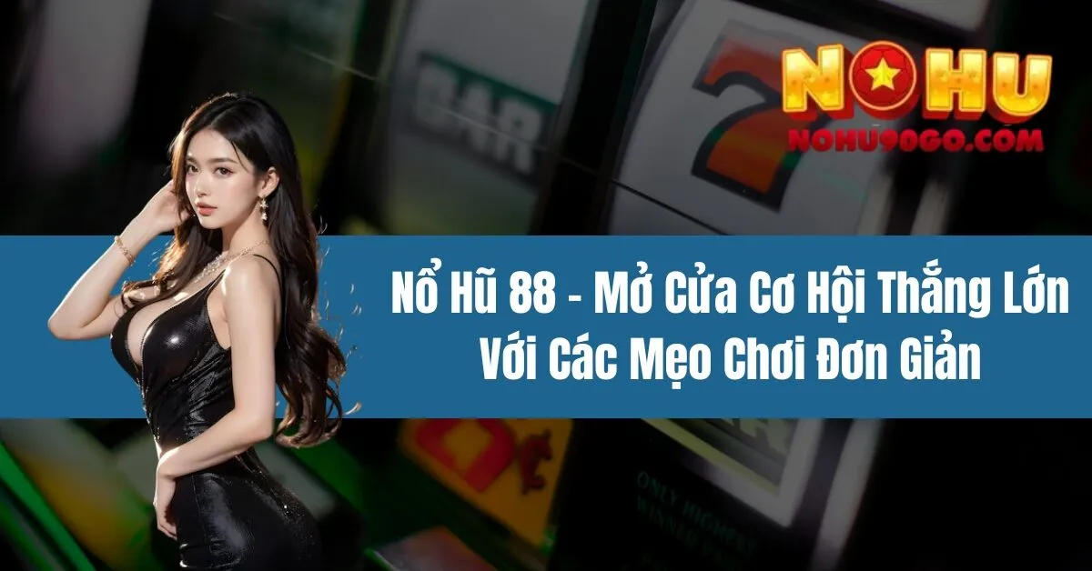 Nổ Hũ 88 - Mở Cửa Cơ Hội Thắng Lớn Với Các Mẹo Chơi Đơn Giản 1 Nổ Hũ 88 - Mở Cửa Cơ Hội Thắng Lớn Với Các Mẹo Chơi Đơn Giản