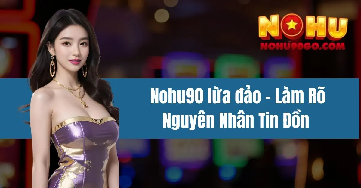 Nohu90 Lừa Đảo - Làm Rõ Nguyên Nhân Tin Đồn 1 Nohu90 lừa đảo - Làm Rõ Nguyên Nhân Tin Đồn