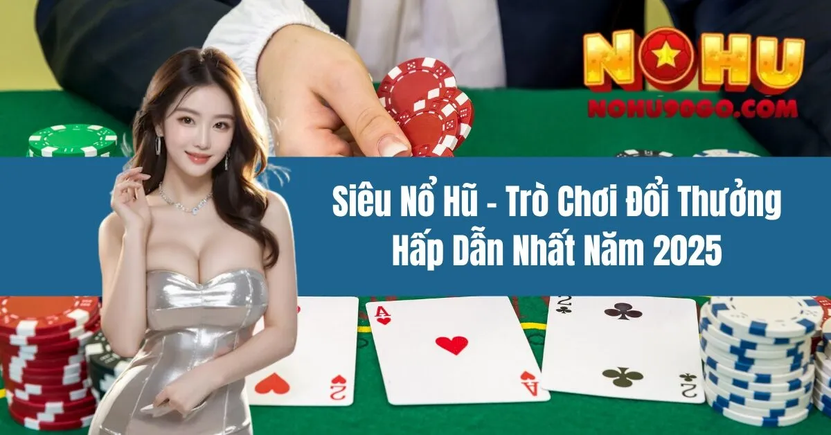 Siêu Nổ Hũ – Trò Chơi Đổi Thưởng Hấp Dẫn Nhất Năm 2025 1 Siêu Nổ Hũ – Trò Chơi Đổi Thưởng Hấp Dẫn Nhất Năm 2025
