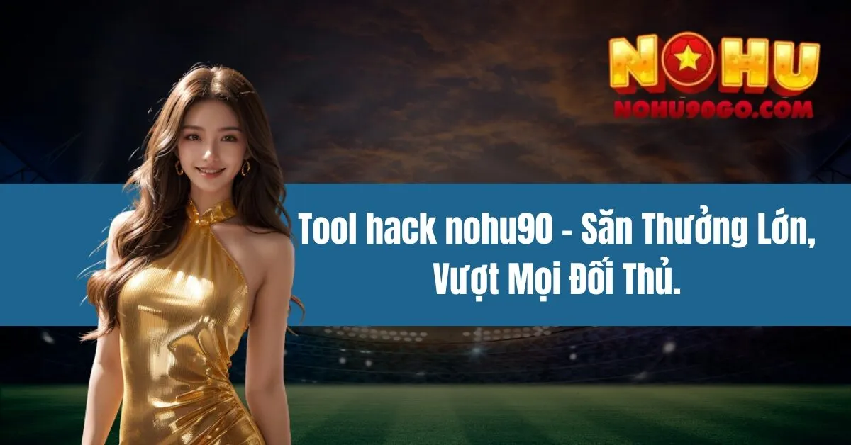 Tool Hack Nohu90 - Săn Thưởng Lớn, Vượt Mọi Đối Thủ 1 tool hack nohu90 - Săn Thưởng Lớn, Vượt Mọi Đối Thủ.