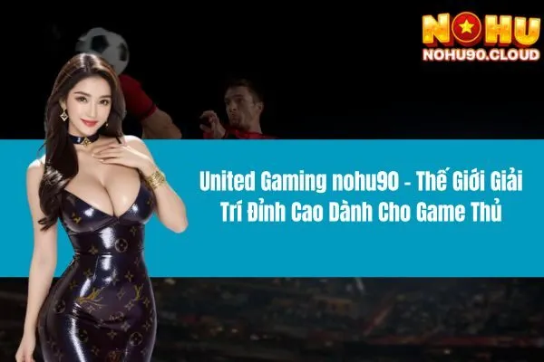 United Gaming Nohu90 - Giải Trí Đỉnh Cao Dành Cho Game Thủ 1 United Gaming nohu90 - Thế Giới Giải Trí Đỉnh Cao Dành Cho Game Thủ