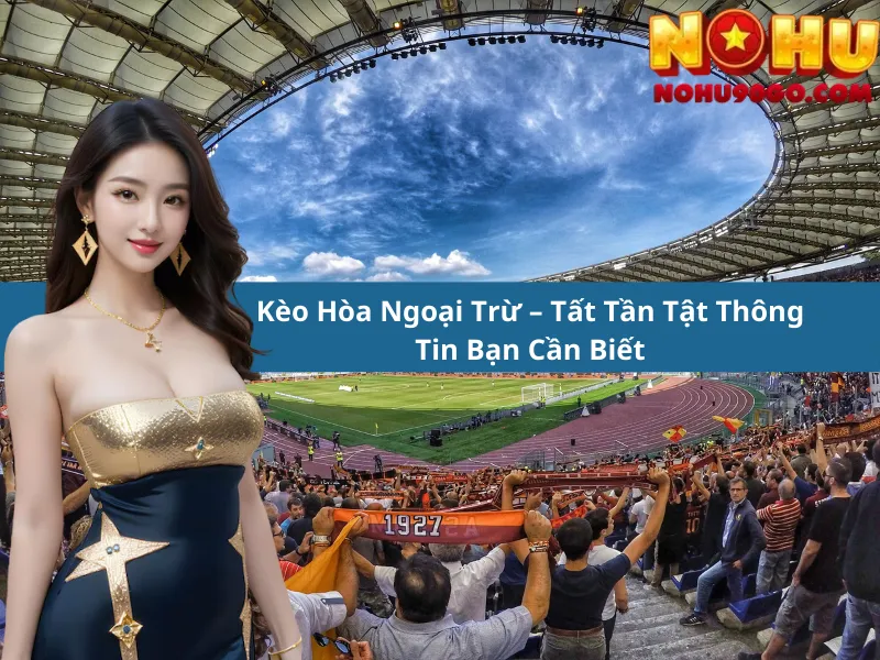 Kèo Hòa Ngoại Trừ – Tất Tần Tật Thông Tin Bạn Cần Biết 1 Kèo Hòa Ngoại Trừ – Tất Tần Tật Thông Tin Bạn Cần Biết